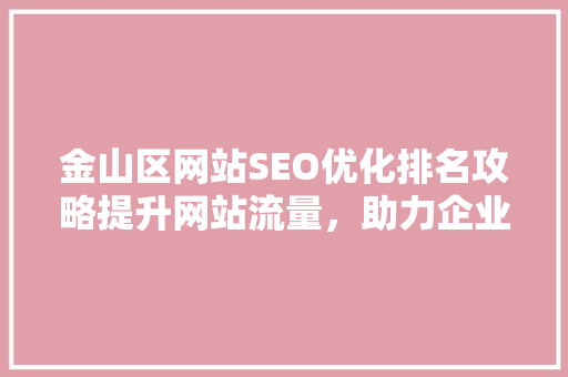 金山区网站SEO优化排名攻略提升网站流量，助力企业腾飞