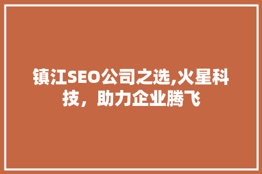 镇江SEO公司之选,火星科技，助力企业腾飞