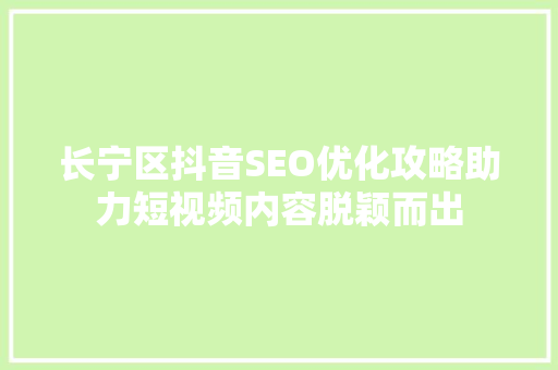 长宁区抖音SEO优化攻略助力短视频内容脱颖而出  第1张