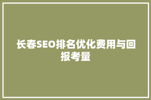 长春SEO排名优化费用与回报考量