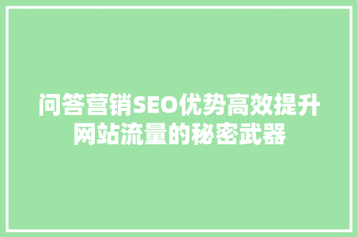 问答营销SEO优势高效提升网站流量的秘密武器
