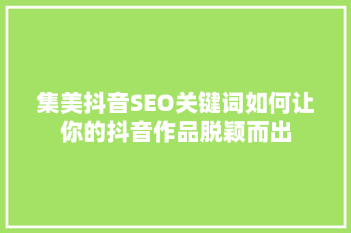 集美抖音SEO关键词如何让你的抖音作品脱颖而出