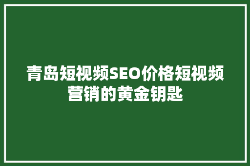 青岛短视频SEO价格短视频营销的黄金钥匙