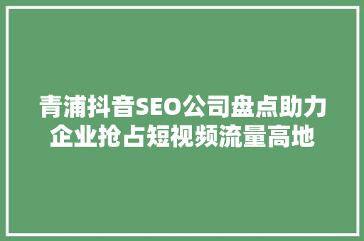 青浦抖音SEO公司盘点助力企业抢占短视频流量高地
