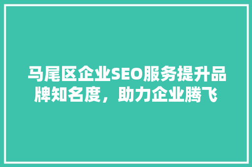 马尾区企业SEO服务提升品牌知名度，助力企业腾飞