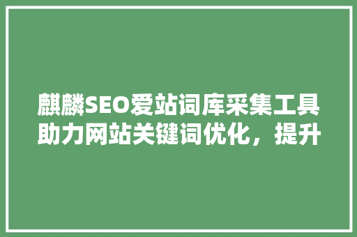 麒麟SEO爱站词库采集工具助力网站关键词优化，提升搜索引擎排名