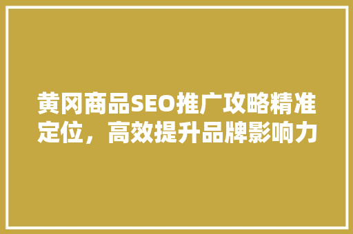黄冈商品SEO推广攻略精准定位，高效提升品牌影响力