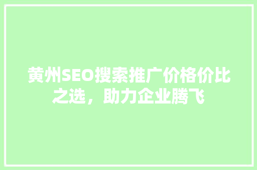 黄州SEO搜索推广价格价比之选，助力企业腾飞