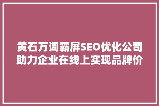 黄石万词霸屏SEO优化公司助力企业在线上实现品牌价值最大化