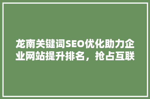 龙南关键词SEO优化助力企业网站提升排名，抢占互联网市场先机