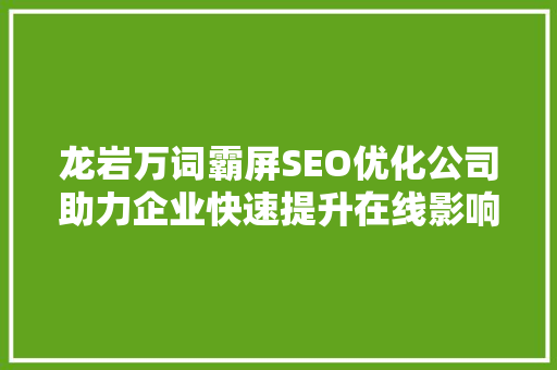 龙岩万词霸屏SEO优化公司助力企业快速提升在线影响力  第1张