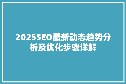 2025SEO最新动态趋势分析及优化步骤详解  第1张