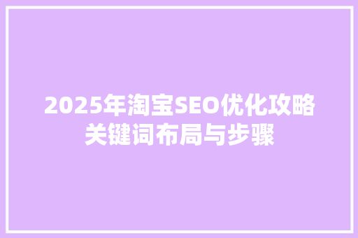 2025年淘宝SEO优化攻略关键词布局与步骤