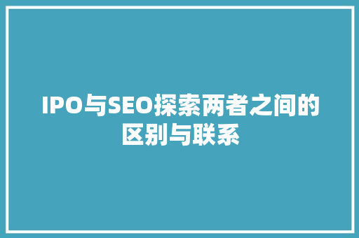 IPO与SEO探索两者之间的区别与联系