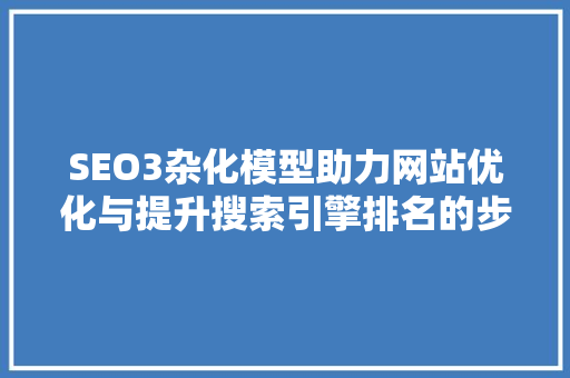 SEO3杂化模型助力网站优化与提升搜索引擎排名的步骤