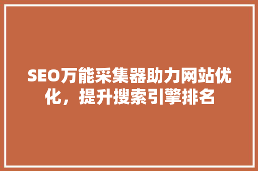 SEO万能采集器助力网站优化，提升搜索引擎排名