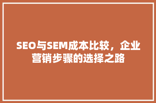 SEO与SEM成本比较，企业营销步骤的选择之路