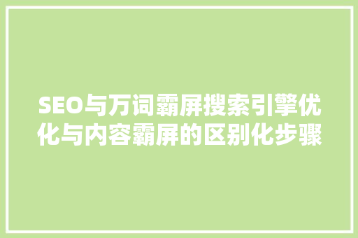 SEO与万词霸屏搜索引擎优化与内容霸屏的区别化步骤