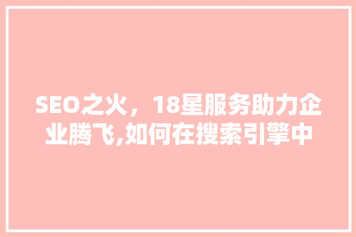 SEO之火，18星服务助力企业腾飞,如何在搜索引擎中脱颖而出