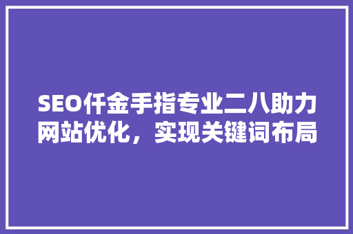 SEO仟金手指专业二八助力网站优化，实现关键词布局的黄金比例