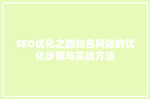 SEO优化之路知名网站的优化步骤与实战方法  第1张