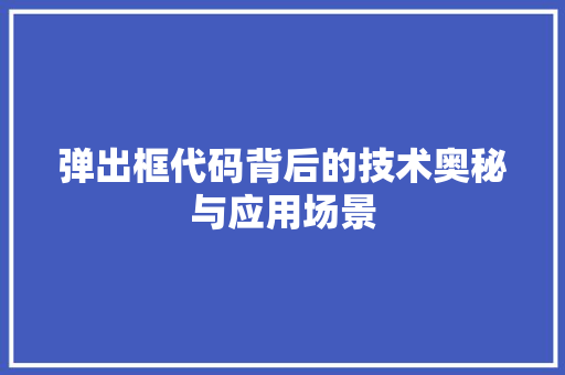 弹出框代码背后的技术奥秘与应用场景