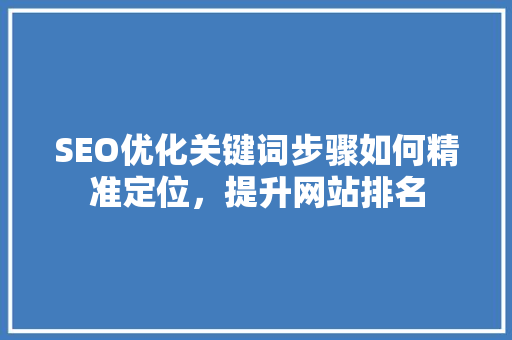 SEO优化关键词步骤如何精准定位，提升网站排名