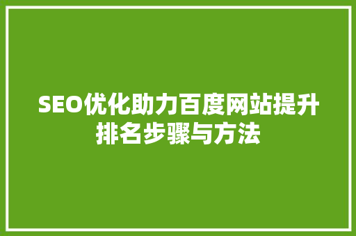 SEO优化助力百度网站提升排名步骤与方法