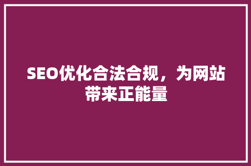 SEO优化合法合规，为网站带来正能量