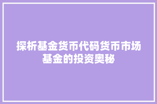 探析基金货币代码货币市场基金的投资奥秘