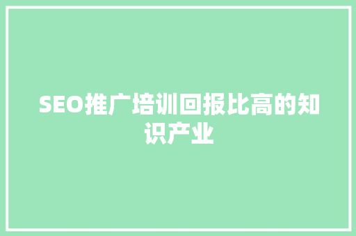 SEO推广培训回报比高的知识产业