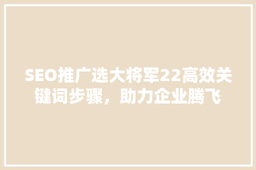 SEO推广选大将军22高效关键词步骤，助力企业腾飞
