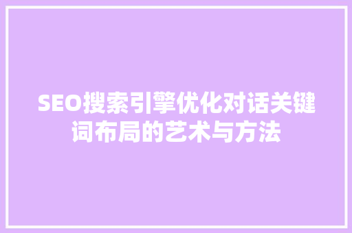 SEO搜索引擎优化对话关键词布局的艺术与方法