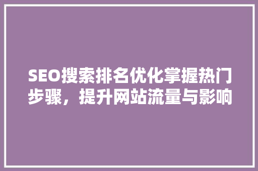 SEO搜索排名优化掌握热门步骤，提升网站流量与影响力