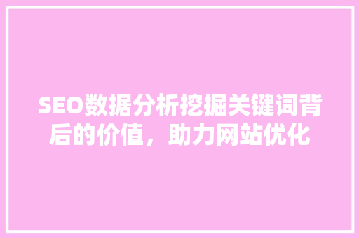 SEO数据分析挖掘关键词背后的价值，助力网站优化