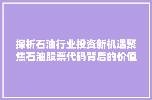 探析石油行业投资新机遇聚焦石油股票代码背后的价值