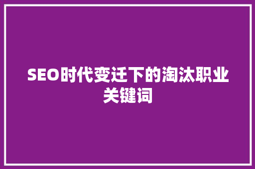 SEO时代变迁下的淘汰职业关键词