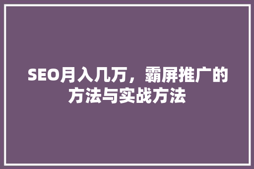 SEO月入几万，霸屏推广的方法与实战方法