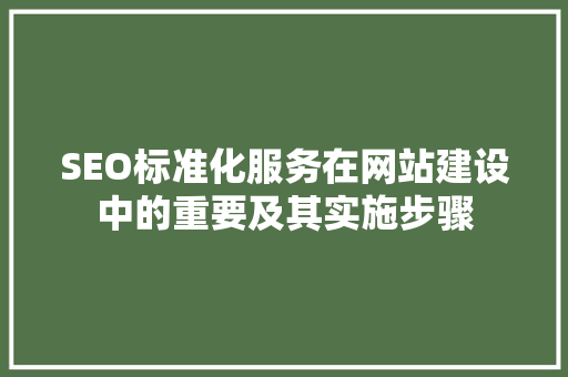 SEO标准化服务在网站建设中的重要及其实施步骤