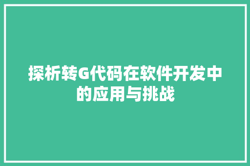 探析转G代码在软件开发中的应用与挑战