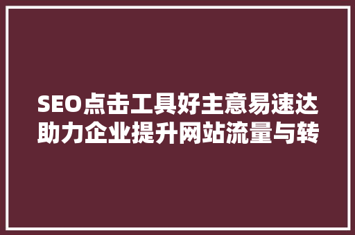 SEO点击工具好主意易速达助力企业提升网站流量与转化率