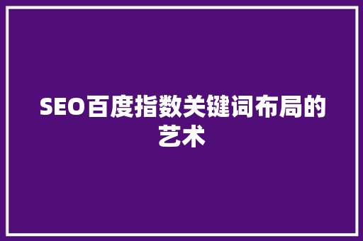 SEO百度指数关键词布局的艺术
