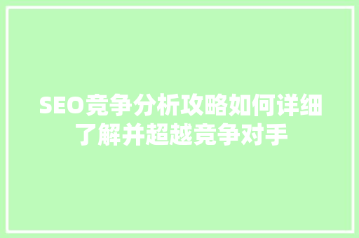 SEO竞争分析攻略如何详细了解并超越竞争对手