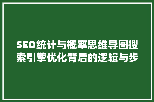 SEO统计与概率思维导图搜索引擎优化背后的逻辑与步骤