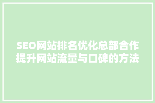SEO网站排名优化总部合作提升网站流量与口碑的方法