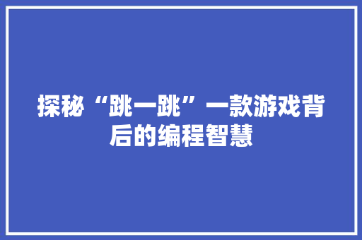 探秘“跳一跳”一款游戏背后的编程智慧