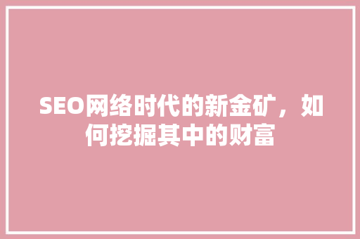 SEO网络时代的新金矿，如何挖掘其中的财富