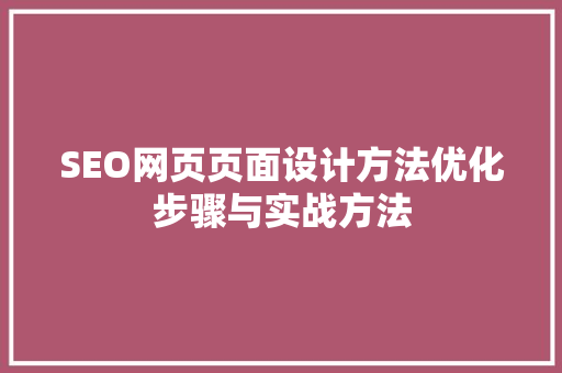 SEO网页页面设计方法优化步骤与实战方法