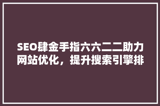 SEO肆金手指六六二二助力网站优化，提升搜索引擎排名之路