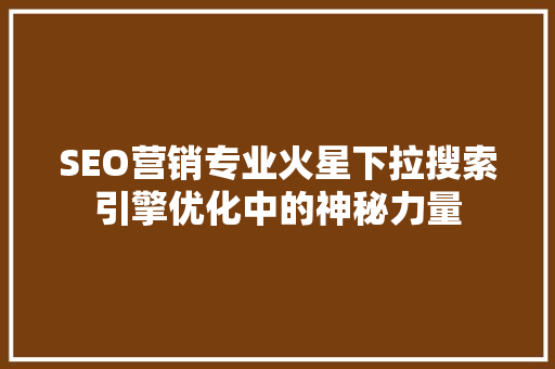 SEO营销专业火星下拉搜索引擎优化中的神秘力量
